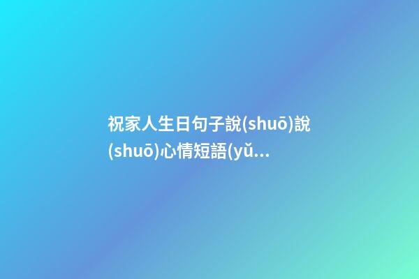 祝家人生日句子說(shuō)說(shuō)心情短語(yǔ)