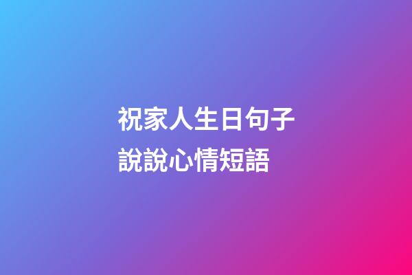 祝家人生日句子說說心情短語