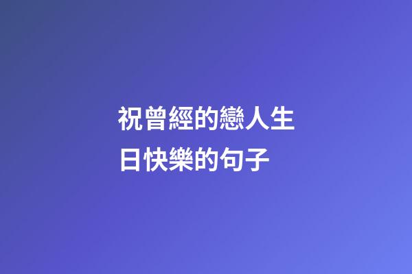祝曾經的戀人生日快樂的句子