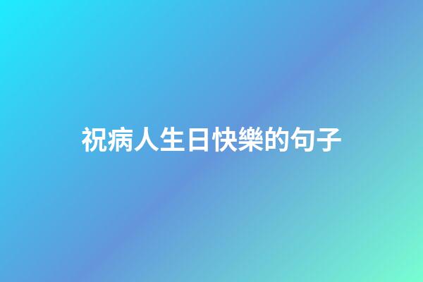 祝病人生日快樂的句子