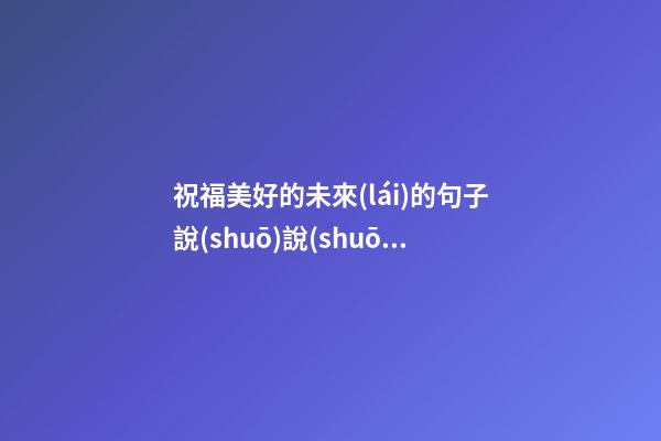 祝福美好的未來(lái)的句子說(shuō)說(shuō)心情