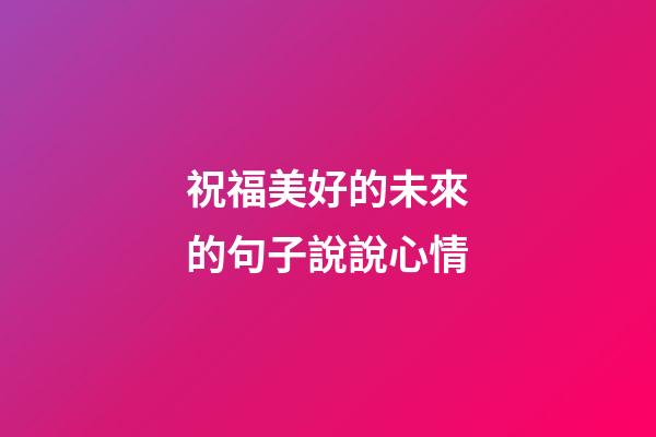 祝福美好的未來的句子說說心情