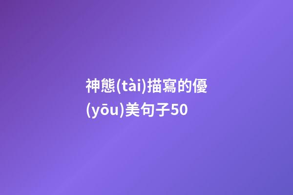 神態(tài)描寫的優(yōu)美句子50