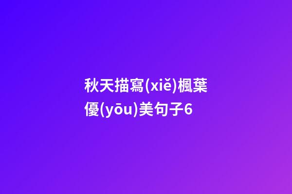 秋天描寫(xiě)楓葉優(yōu)美句子6