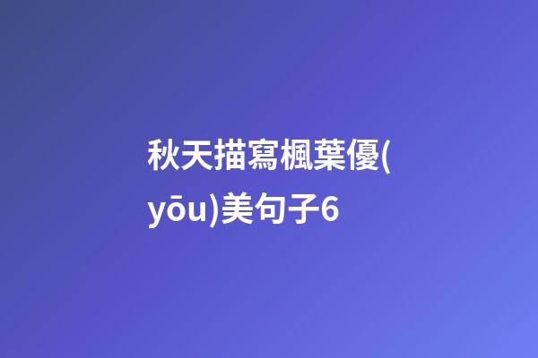 秋天描寫楓葉優(yōu)美句子6