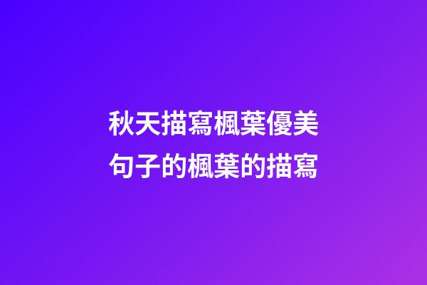 秋天描寫楓葉優美句子的楓葉的描寫
