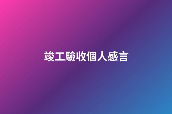 竣工驗收個人感言