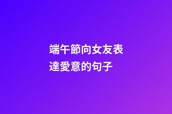 端午節向女友表達愛意的句子