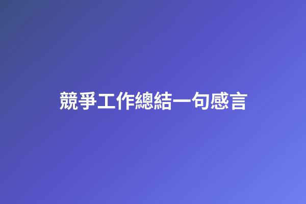 競爭工作總結一句感言