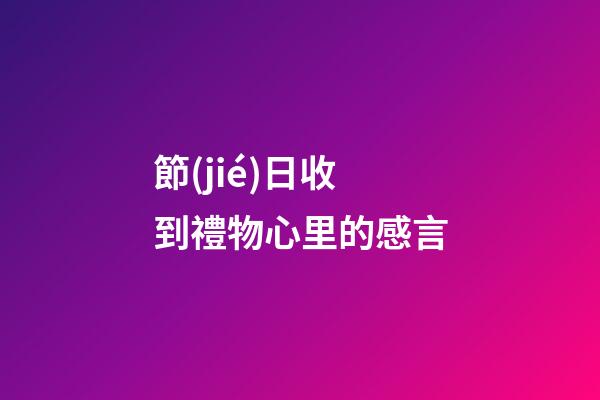 節(jié)日收到禮物心里的感言