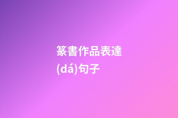 篆書作品表達(dá)句子