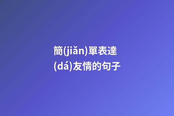 簡(jiǎn)單表達(dá)友情的句子