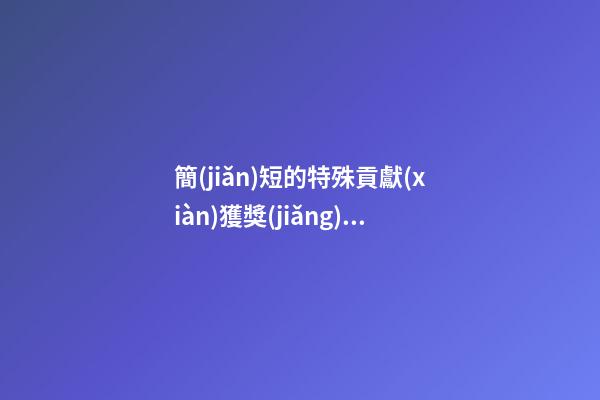 簡(jiǎn)短的特殊貢獻(xiàn)獲獎(jiǎng)感言