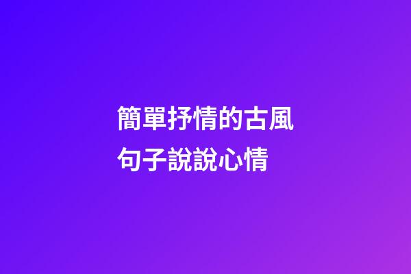 簡單抒情的古風句子說說心情