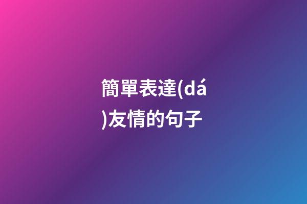 簡單表達(dá)友情的句子