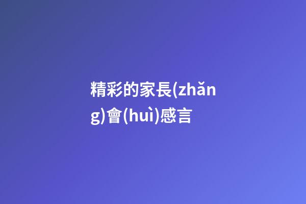 精彩的家長(zhǎng)會(huì)感言