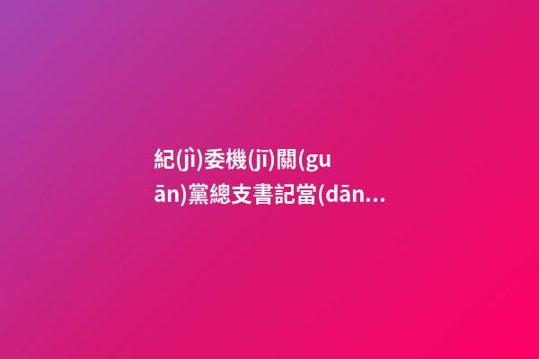 紀(jì)委機(jī)關(guān)黨總支書記當(dāng)選感言