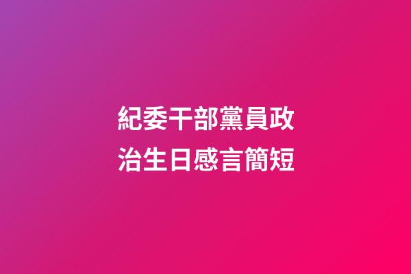 紀委干部黨員政治生日感言簡短
