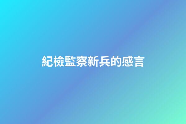 紀檢監察新兵的感言