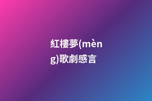 紅樓夢(mèng)歌劇感言