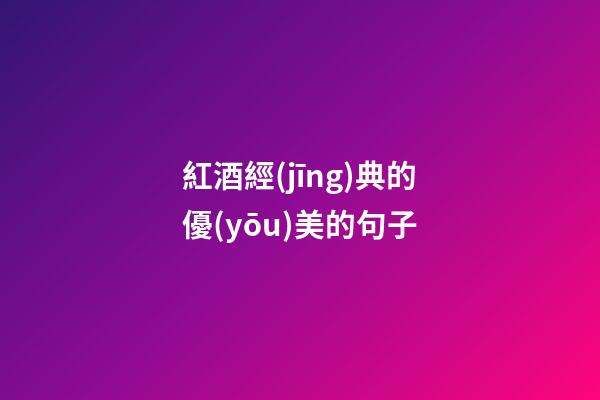 紅酒經(jīng)典的優(yōu)美的句子