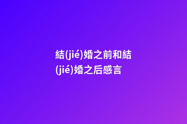 結(jié)婚之前和結(jié)婚之后感言