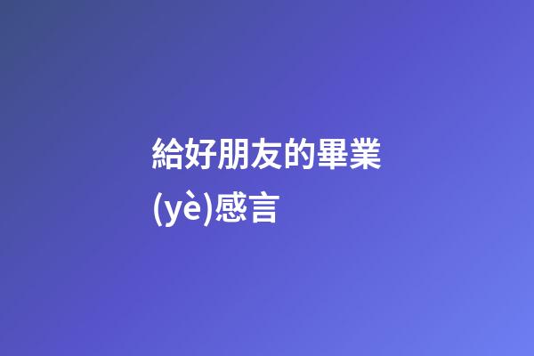 給好朋友的畢業(yè)感言