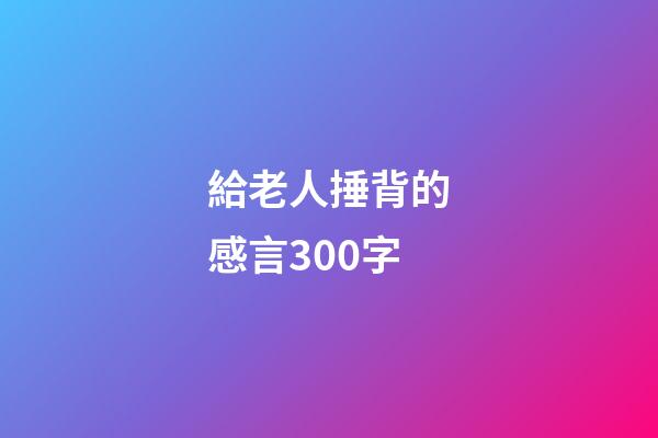 給老人捶背的感言300字