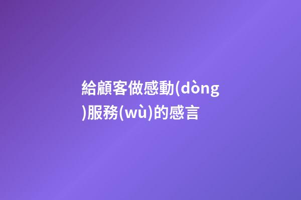 給顧客做感動(dòng)服務(wù)的感言