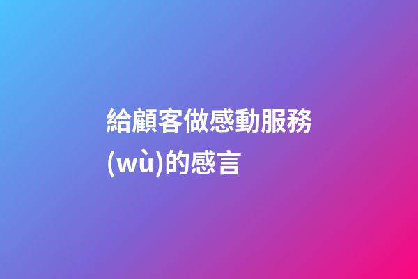 給顧客做感動服務(wù)的感言