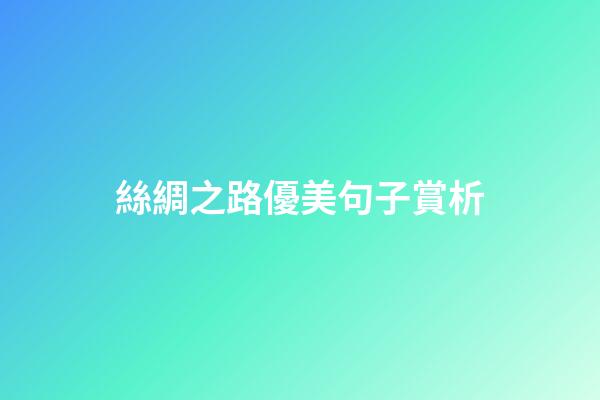 絲綢之路優美句子賞析