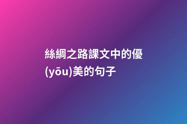 絲綢之路課文中的優(yōu)美的句子