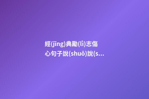 經(jīng)典勵(lì)志傷心句子說(shuō)說(shuō)心情短語(yǔ)