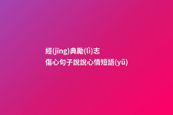 經(jīng)典勵(lì)志傷心句子說說心情短語(yǔ)