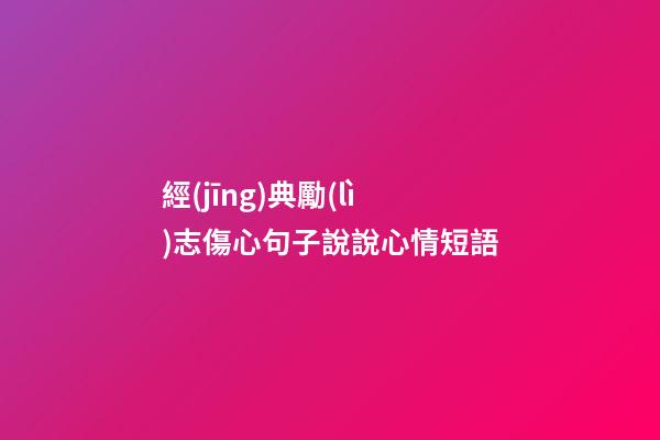 經(jīng)典勵(lì)志傷心句子說說心情短語