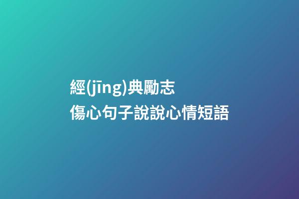 經(jīng)典勵志傷心句子說說心情短語