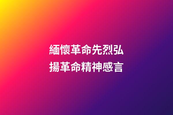緬懷革命先烈弘揚革命精神感言