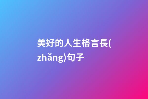 美好的人生格言長(zhǎng)句子