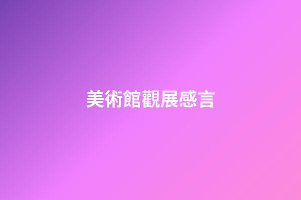 美術館觀展感言