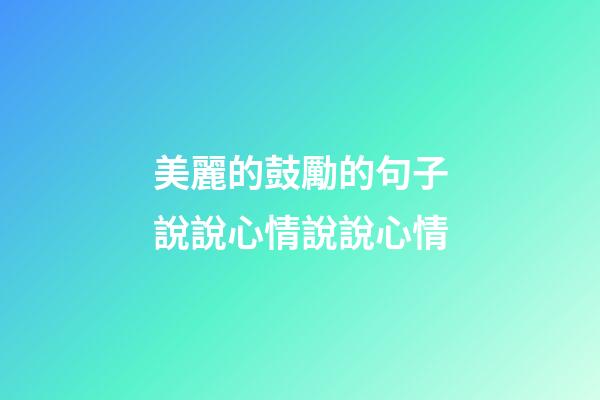 美麗的鼓勵的句子說說心情說說心情