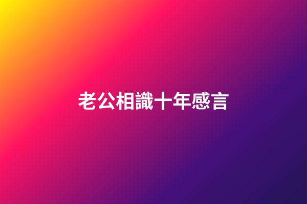 老公相識十年感言