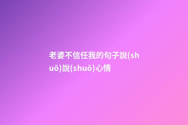 老婆不信任我的句子說(shuō)說(shuō)心情