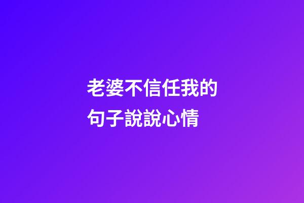 老婆不信任我的句子說說心情