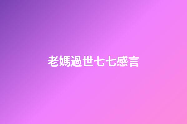 老媽過世七七感言