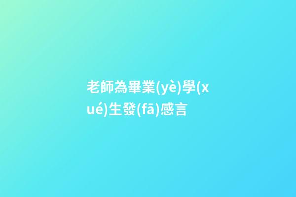老師為畢業(yè)學(xué)生發(fā)感言