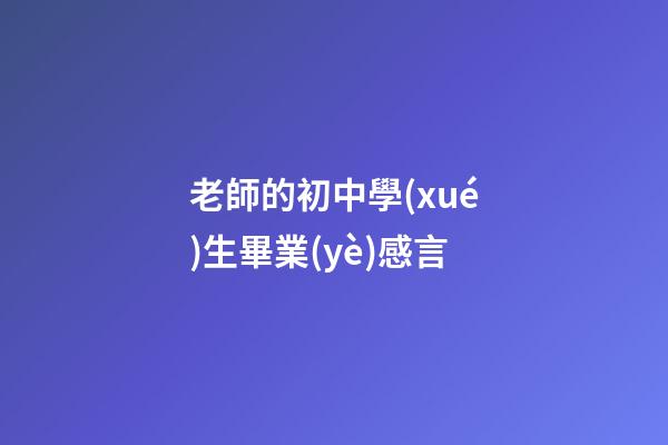 老師的初中學(xué)生畢業(yè)感言