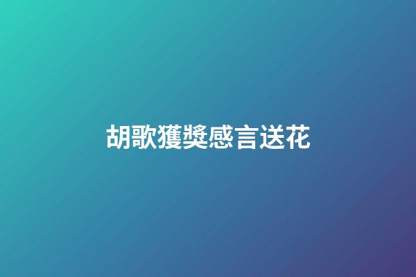 胡歌獲獎感言送花