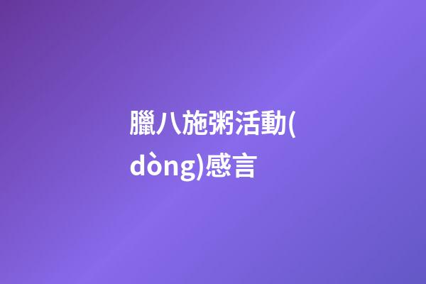 臘八施粥活動(dòng)感言