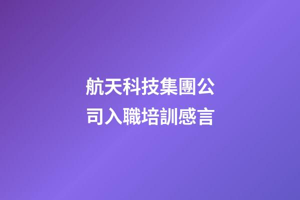 航天科技集團公司入職培訓感言