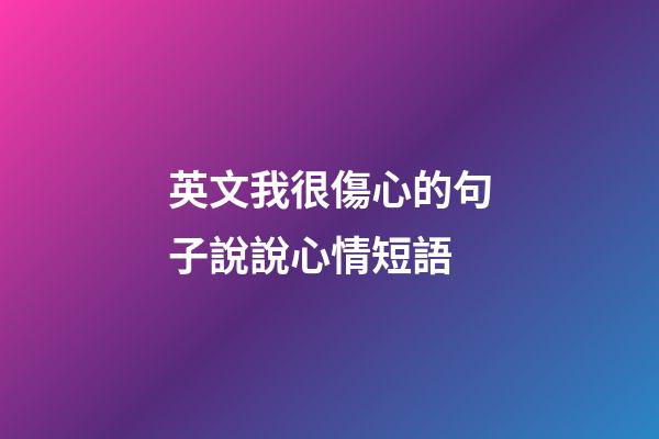 英文我很傷心的句子說說心情短語